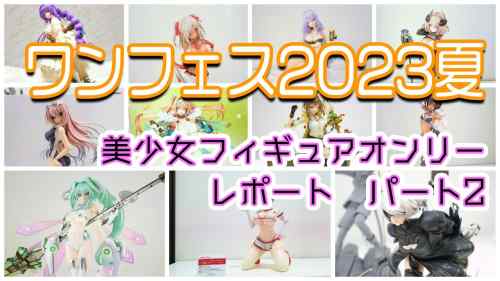 【美少女フィギュアオンリー！】ワンフェス2023夏へ行ってきました！パート2