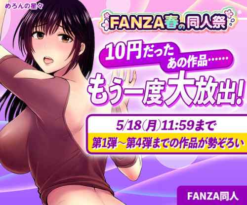 【カムバック10円】 FANZA同人セールファイナルは第一週～四週に対象だった全作品がふたたび10円！ただし18日 (月) までと期間が短いので要注意