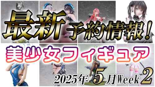 【美少女フィギュア】2025年5月第2週の美少女フィギュア予約開始情報！！【Bishoujo Figures】