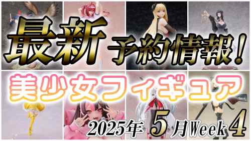 2025年5月第4週の美少女フィギュア予約開始情報！！