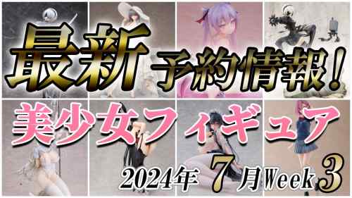 【美少女フィギュア】2024年7月第3週の美少女フィギュア予約開始情報！！【Bishoujo Figures】