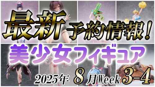 【美少女フィギュア】】2025年8月第3-4週の美少女フィギュア予約開始情報！！【Bishoujo Figures】