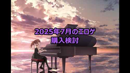 2025年7月のエロゲ：購入検討