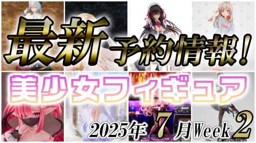 2025年7月第2週の美少女フィギュア予約開始情報！！