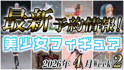 2026年4月第2週の美少女フィギュア予約開始情報！！