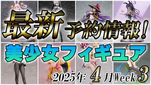 2025年4月第3週の美少女フィギュア予約開始情報！！