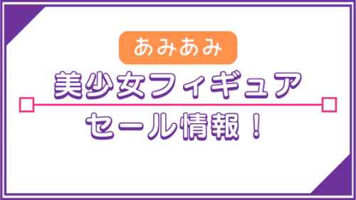 あみあみ 美少女フィギュア セール情報！【2024/4/23（火）更新】