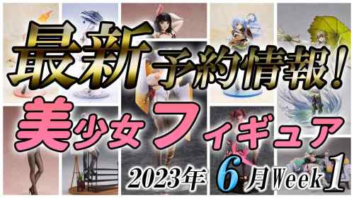 【美少女フィギュア】2023年6月第1週の美少女フィギュア予約開始情報！！【Bishoujo Figures】