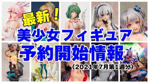 【フィギュア】2021年7月第1週はムフフなフィギュアが盛りだくさん♪【美少女フィギュア】【フィギュア情報】