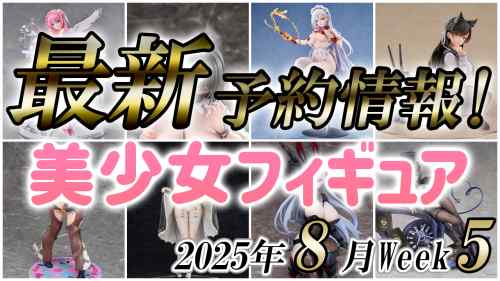 2025年8月第5週の美少女フィギュア予約開始情報！！
