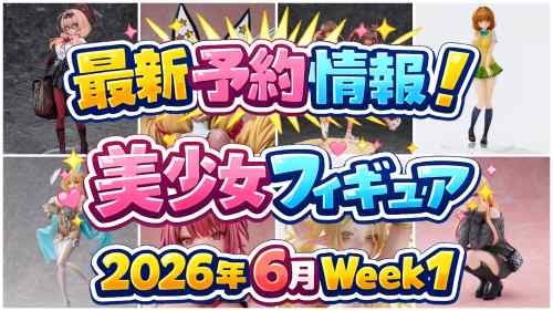 2026年6月第1週の美少女フィギュア予約開始情報！！