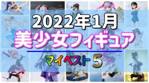 【美少女フィギュア】2022年1月発売の美少女フィギュア マイベスト5！【ランキング】