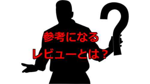 どんな感じのレビューが参考になりますか？