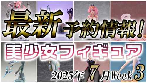 2025年7月第3週の美少女フィギュア予約開始情報！！