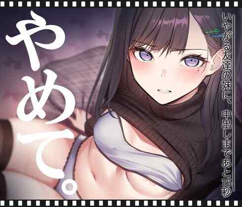 いやがる友達の妹に、中出しまであと15秒 | やめて。　感想