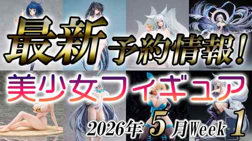 2026年5月第1週の美少女フィギュア予約開始情報！！