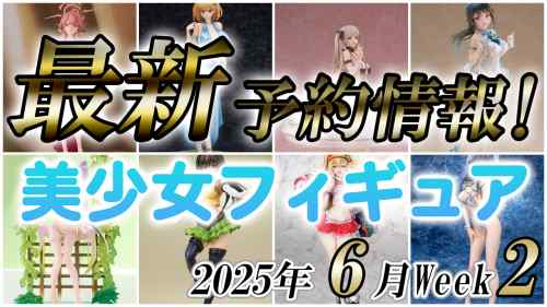 2025年6月第2週の美少女フィギュア予約開始情報！！