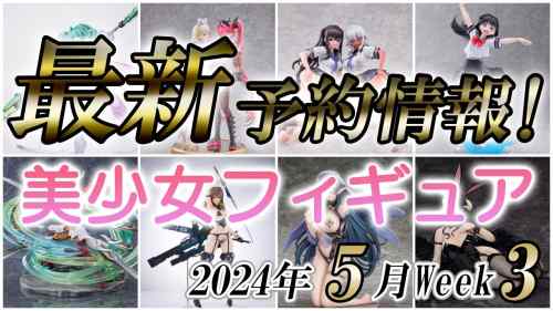 【美少女フィギュア】2024年5月第3週の美少女フィギュア予約開始情報！！【Bishoujo Figures】