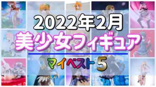 2022年2月発売 美少女フィギュア マイベスト5！