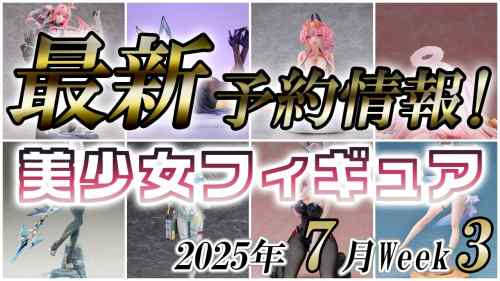 【美少女フィギュア】2025年7月第3週の美少女フィギュア予約開始情報！！【Bishoujo Figures】