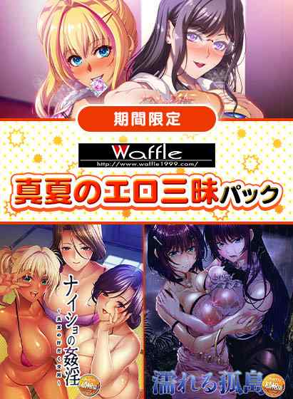 『WAFFLE真夏のエロ三昧パック』が期間限定で販売中！濃密エロスな3作品を収録！