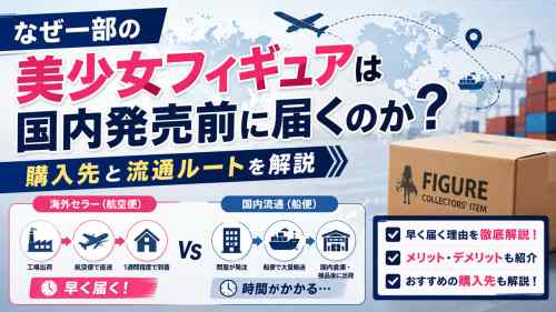 なぜ一部の美少女フィギュアは国内発売前に届くのか？購入先と流通ルートを解説
