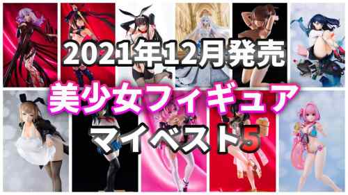 【美少女フィギュア】2021年12月発売の美少女フィギュア マイベスト5！【ランキング】