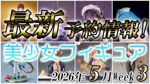 2026年5月第3週の美少女フィギュア予約開始情報！！