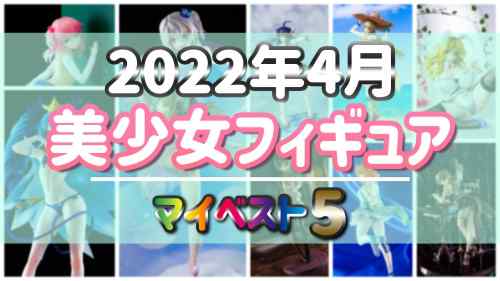 【美少女フィギュア】2022年4月発売の美少女フィギュア マイベスト5！【ランキング】