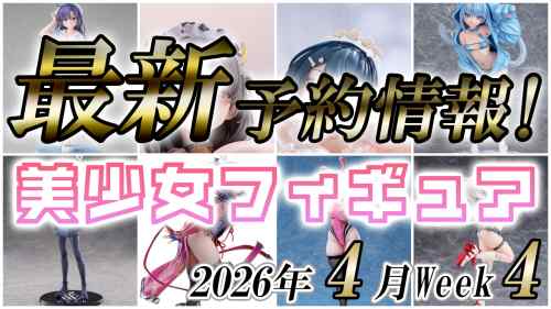 2026年4月第4週の美少女フィギュア予約開始情報！！