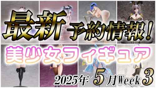 2025年5月第3週の美少女フィギュア予約開始情報！！