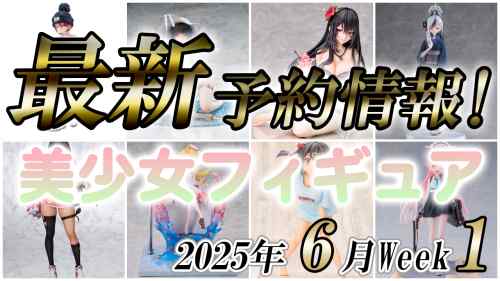 2025年6月第1週の美少女フィギュア予約開始情報！！