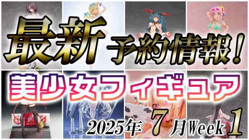 2025年7月第1週の美少女フィギュア予約開始情報！！