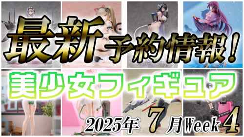 2025年7月第4週の美少女フィギュア予約開始情報！！