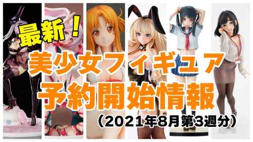 【フィギュア】2021年8月第3週の予約開始美少女フィギュア！色々気になるフィギュアあります！