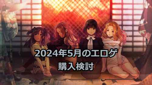 2024年5月のエロゲ：購入検討