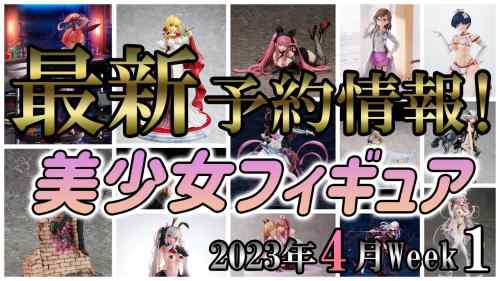 【美少女フィギュア】2023年4月第1週の美少女フィギュア予約開始情報！！今週は良作大量！少なく見積もっても10体は予約した！【Bishoujo Figures】