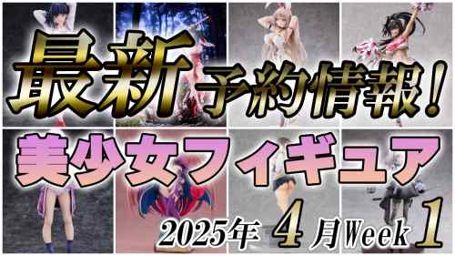 2025年4月第1週の美少女フィギュア予約開始情報！！