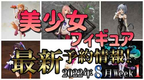 【美少女フィギュア】最新の美少女フィギュア予約開始情報！2022年8月第1週【Bishoujo Figures】