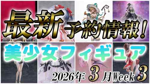 2026年3月第3週の美少女フィギュア予約開始情報！！
