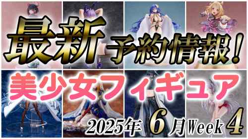 2025年6月第4週の美少女フィギュア予約開始情報！！