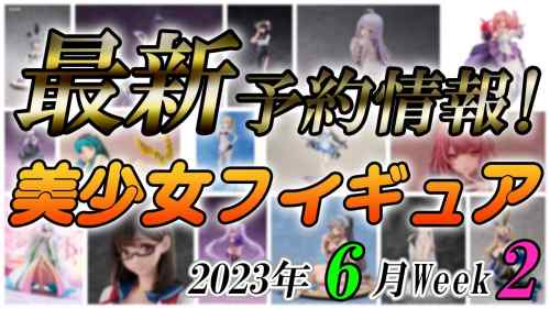 【美少女フィギュア】2023年6月第2週の美少女フィギュア予約開始情報！！【Bishoujo Figures】