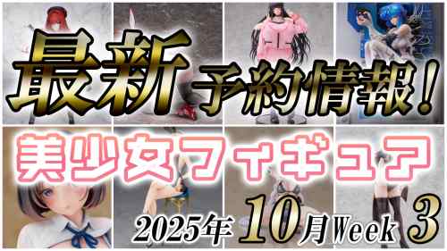2025年10月第3週の美少女フィギュア予約開始情報！！