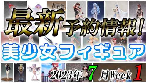 【美少女フィギュア】2023年7月第1週の美少女フィギュア予約開始情報！！今週大量！大豊作！？【Bishoujo Figures】