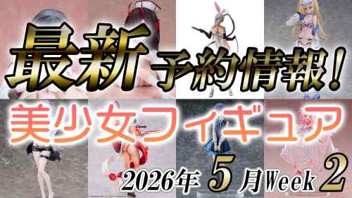 2026年5月第2週の美少女フィギュア予約開始情報！！