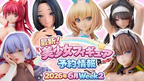 2026年6月第2週の美少女フィギュア予約開始情報！！