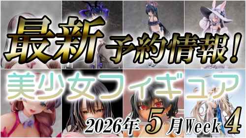2026年5月第4週の美少女フィギュア予約開始情報！！
